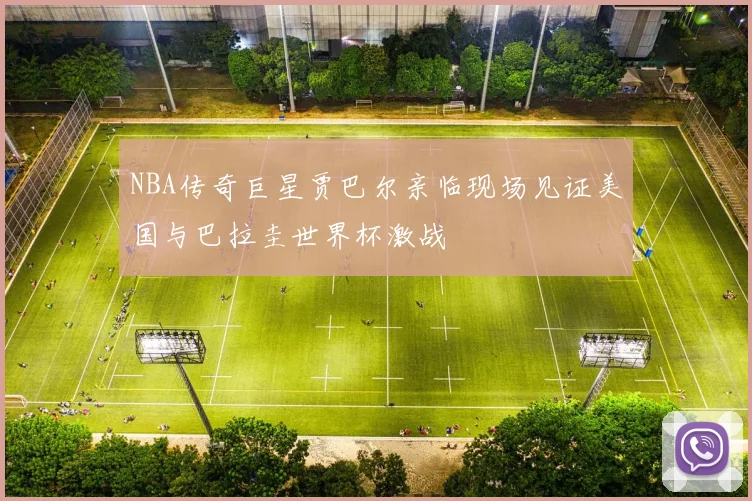 NBA传奇巨星贾巴尔亲临现场见证美国与巴拉圭世界杯激战