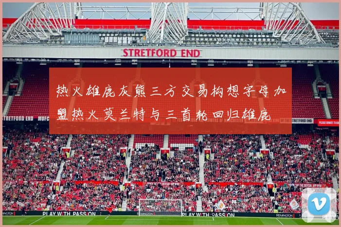 热火雄鹿灰熊三方交易构想字母加盟热火莫兰特与三首轮回归雄鹿