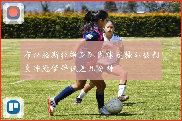 布拉格斯拉维亚队因球迷骚乱被判负冲冠梦碎仅差几分钟
