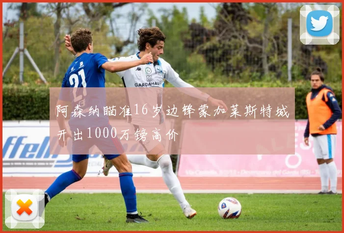 阿森纳瞄准16岁边锋蒙加莱斯特城开出1000万镑高价