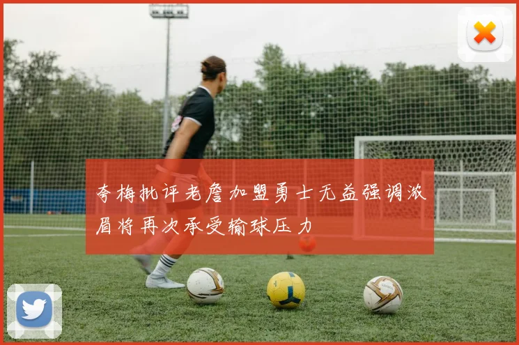 夸梅批评老詹加盟勇士无益强调浓眉将再次承受输球压力