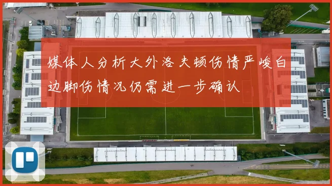 媒体人分析大外洛夫顿伤情严峻白边脚伤情况仍需进一步确认