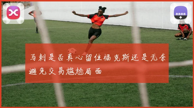 马刺是否真心留住福克斯还是无奈避免交易尴尬局面