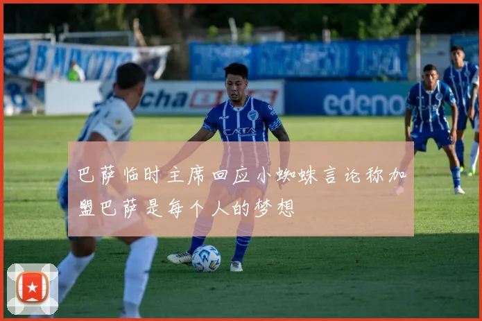 巴萨临时主席回应小蜘蛛言论称加盟巴萨是每个人的梦想