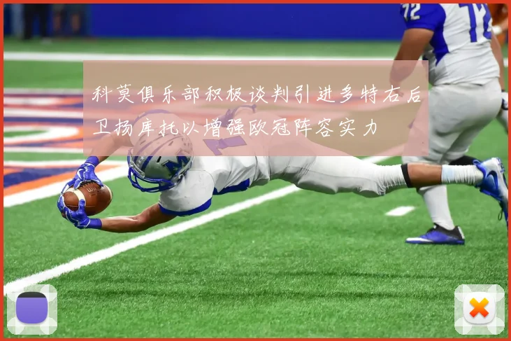 科莫俱乐部积极谈判引进多特右后卫扬库托以增强欧冠阵容实力